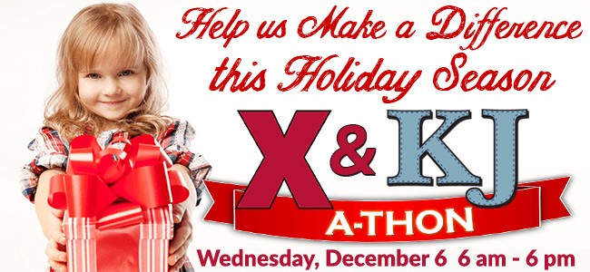 Help us make a difference this holiday season. X and K J A-Thon. Wednesday, December 6 from 6 a m - 6 p m