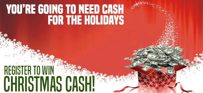 You're going to need cash for the holidays. Register to win Christmas Cash!